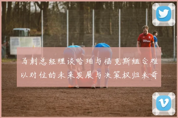 马刺总经理谈哈珀与福克斯组合难以对位的未来发展与决策权归米奇