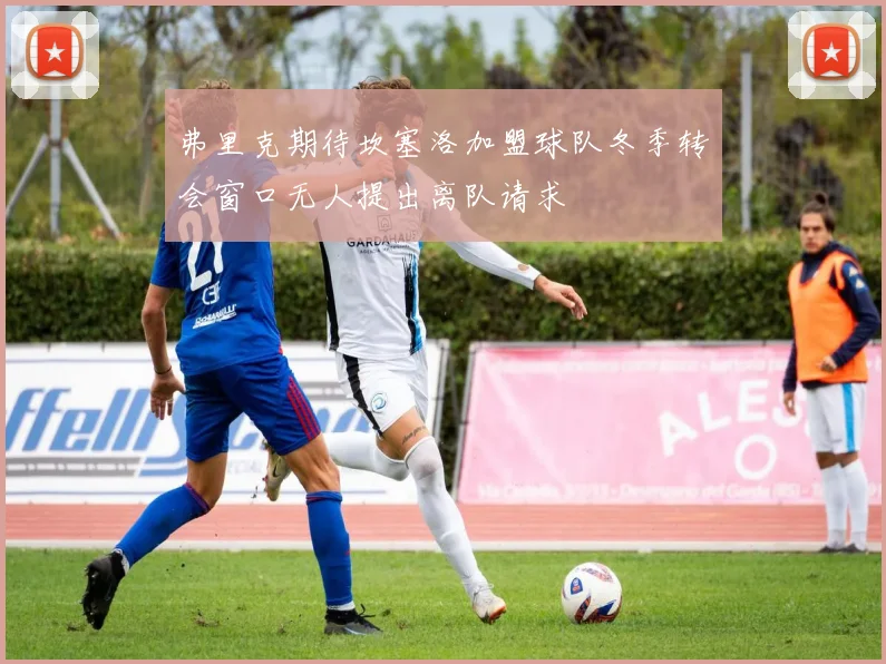 弗里克期待坎塞洛加盟球队冬季转会窗口无人提出离队请求