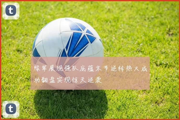 绿军展现强队底蕴末节逆转热火成功翻盘实现惊天逆袭
