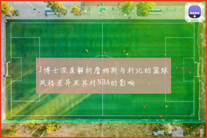 J博士深度解析詹姆斯与科比的篮球风格差异及其对NBA的影响