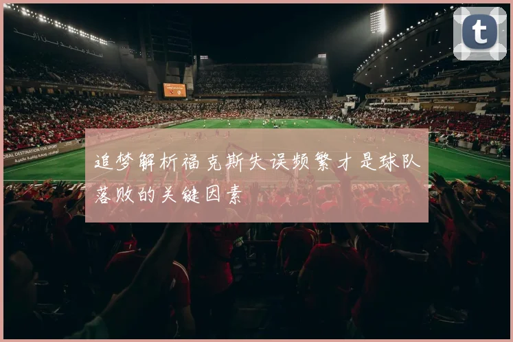 追梦解析福克斯失误频繁才是球队落败的关键因素