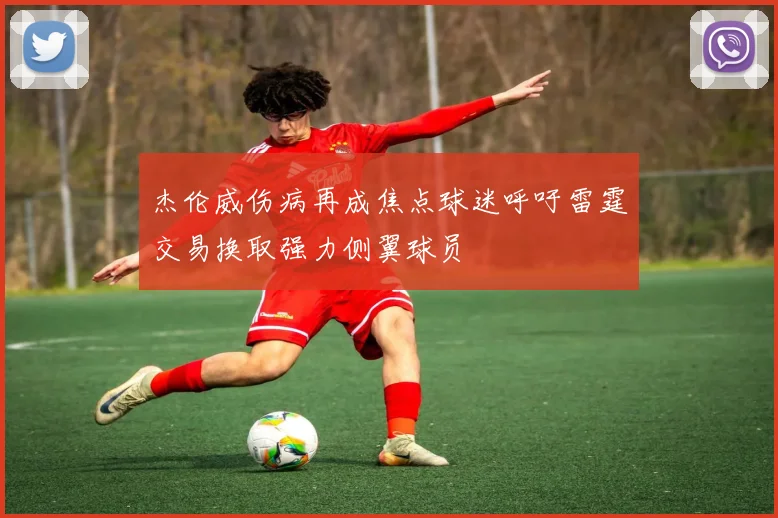 杰伦威伤病再成焦点球迷呼吁雷霆交易换取强力侧翼球员