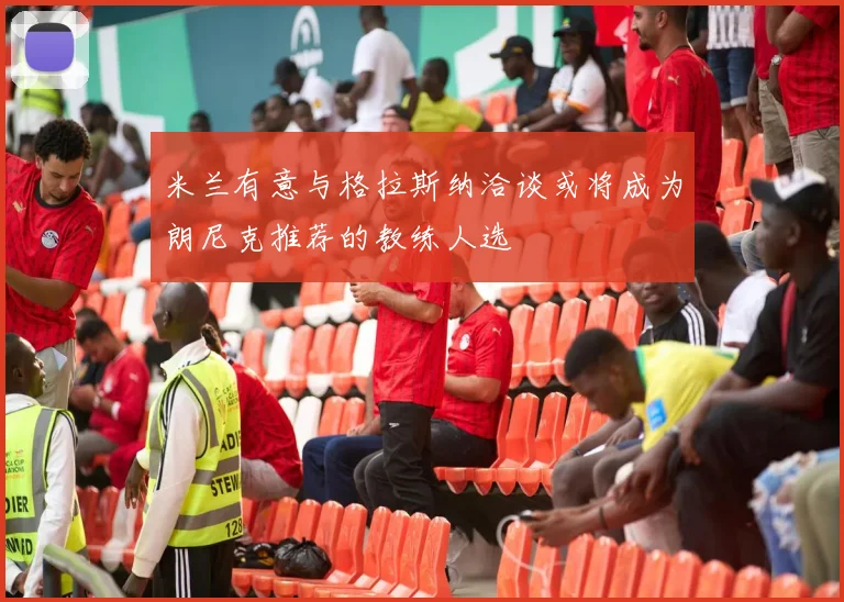 米兰有意与格拉斯纳洽谈或将成为朗尼克推荐的教练人选